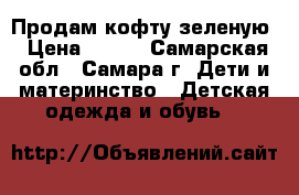 Продам кофту зеленую › Цена ­ 250 - Самарская обл., Самара г. Дети и материнство » Детская одежда и обувь   